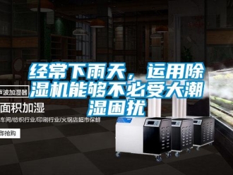 行業(yè)新聞經(jīng)常下雨天，運(yùn)用除濕機(jī)能夠不必受大潮濕困擾