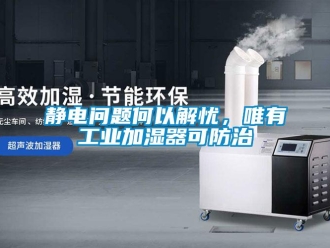 常見問題靜電問題何以解憂，唯有工業(yè)加濕器可防治