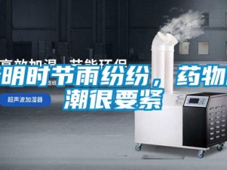 行業(yè)新聞清明時節(jié)雨紛紛，藥物防潮很要緊