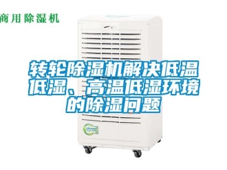 常見問題轉輪除濕機解決低溫低濕、高溫低濕環(huán)境的除濕問題