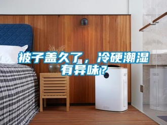 常見問題被子蓋久了，冷硬潮濕有異味？