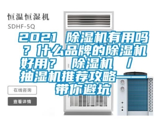 企業(yè)新聞2021 除濕機有用嗎？什么品牌的除濕機好用？ 除濕機 ／ 抽濕機推薦攻略——帶你避坑