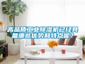 企業(yè)新聞高品質(zhì)工業(yè)除濕機已經(jīng)具備哪些優(yōu)勢和特點呢？