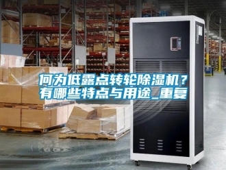 常見(jiàn)問(wèn)題何為低露點(diǎn)轉(zhuǎn)輪除濕機(jī)？有哪些特點(diǎn)與用途_重復(fù)