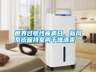 知識百科世界過敏性疾病日，新風(fēng)系統(tǒng)保持室內(nèi)干燥清爽