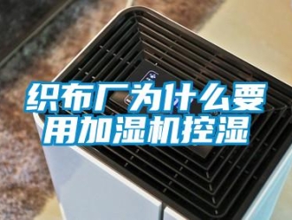 知識(shí)百科織布廠為什么要用加濕機(jī)控濕