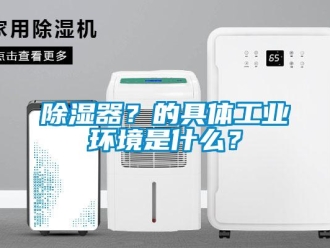 企業(yè)新聞除濕器？的具體工業(yè)環(huán)境是什么？