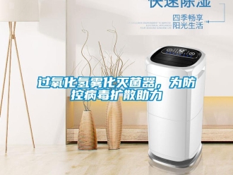 行業(yè)新聞過氧化氫霧化滅菌器，為防控病毒擴(kuò)散助力