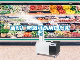 常見(jiàn)問(wèn)題面粉廠防爆可以用加濕機(jī)嗎