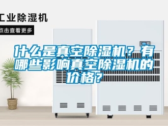 企業(yè)新聞什么是真空除濕機(jī)？有哪些影響真空除濕機(jī)的價(jià)格？