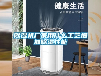 企業(yè)新聞除濕機(jī)廠家用什么工藝增加除濕性能