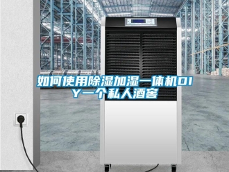 常見問題如何使用除濕加濕一體機(jī)DIY一個(gè)私人酒窖