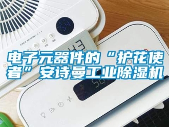 企業(yè)新聞電子元器件的“護(hù)花使者”安詩曼工業(yè)除濕機(jī)