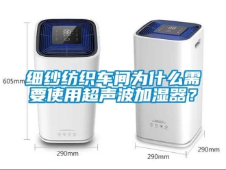 知識(shí)百科細(xì)紗紡織車(chē)間為什么需要使用超聲波加濕器？