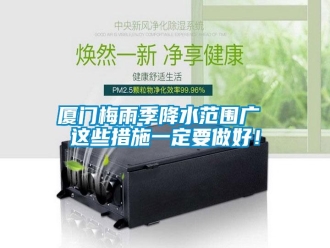 知識百科廈門梅雨季降水范圍廣 這些措施一定要做好！