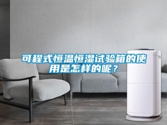 知識百科可程式恒溫恒濕試驗箱的使用是怎樣的呢？