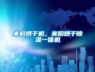 行業(yè)新聞米粉烘干機(jī)，米粉烘干除濕一體機(jī)