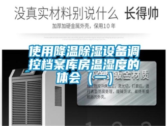 知識百科使用降溫除濕設(shè)備調(diào)控檔案庫房溫濕度的體會（一）