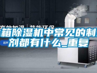 企業(yè)新聞冰箱除濕機(jī)中常見的制冷劑都有什么_重復(fù)
