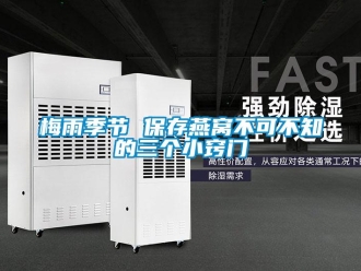 行業(yè)新聞梅雨季節(jié) 保存燕窩不可不知的三個(gè)小竅門(mén)