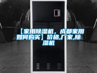 企業(yè)新聞【家用除濕機，成都家用如何購買】價格,廠家,除濕機