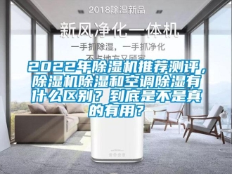 企業(yè)新聞2022年除濕機(jī)推薦測(cè)評(píng)，除濕機(jī)除濕和空調(diào)除濕有什么區(qū)別？到底是不是真的有用？