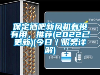 企業(yè)新聞保定酒吧新風(fēng)機(jī)有沒(méi)有用，推薦(2022已更新)(今日／服務(wù)詳解)