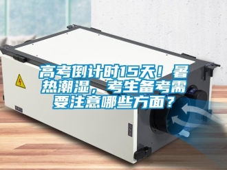 企業(yè)新聞高考倒計(jì)時(shí)15天！暑熱潮濕，考生備考需要注意哪些方面？