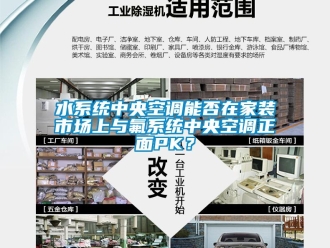 知識百科水系統(tǒng)中央空調能否在家裝市場上與氟系統(tǒng)中央空調正面PK？