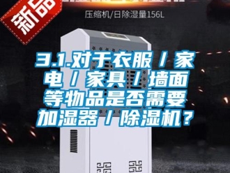 企業(yè)新聞3.1.對(duì)于衣服／家電／家具／墻面等物品是否需要加濕器／除濕機(jī)？