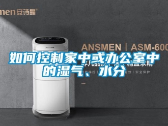 常見(jiàn)問(wèn)題如何控制家中或辦公室中的濕氣、水分