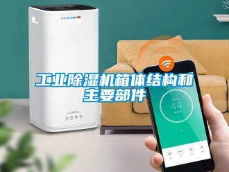 企業(yè)新聞工業(yè)除濕機(jī)箱體結(jié)構(gòu)和主要部件