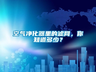 行業(yè)新聞空氣凈化器里的濾網(wǎng)，你知道多少？