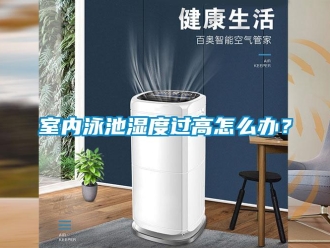 常見問題室內(nèi)泳池濕度過高怎么辦？