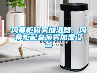 企業(yè)新聞風(fēng)幕柜噴霧加濕器，風(fēng)幕柜配套噴霧加濕設(shè)備