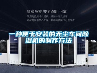 企業(yè)新聞一種便于安裝的無塵車間除濕機(jī)的制作方法