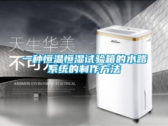 知識百科一種恒溫恒濕試驗箱的水路系統(tǒng)的制作方法