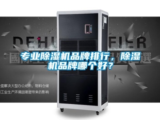 企業(yè)新聞專(zhuān)業(yè)除濕機(jī)品牌排行，除濕機(jī)品牌哪個(gè)好？