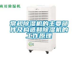企業(yè)新聞常規(guī)除濕機(jī)的主要部件及構(gòu)造和除濕機(jī)的工作原理