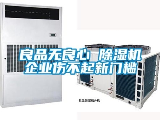 行業(yè)新聞良品無(wú)良心 除濕機(jī)企業(yè)傷不起新門檻