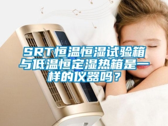 常見問題SRT恒溫恒濕試驗箱與低溫恒定濕熱箱是一樣的儀器嗎？