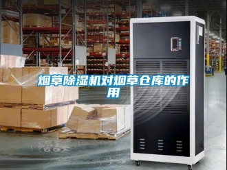知識(shí)百科煙草除濕機(jī)對(duì)煙草倉(cāng)庫(kù)的作用