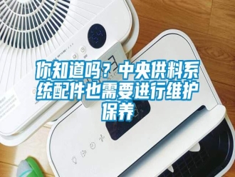 常見問題你知道嗎？中央供料系統(tǒng)配件也需要進行維護保養(yǎng)