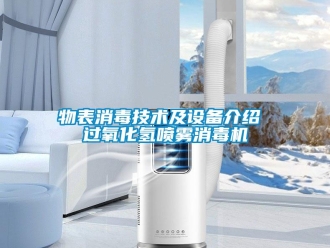 知識百科物表消毒技術(shù)及設(shè)備介紹 過氧化氫噴霧消毒機(jī)