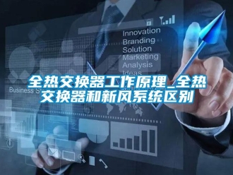 企業(yè)新聞全熱交換器工作原理_全熱交換器和新風(fēng)系統(tǒng)區(qū)別