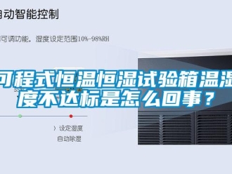 知識百科可程式恒溫恒濕試驗箱溫濕度不達標是怎么回事？