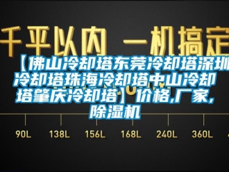 企業(yè)新聞【佛山冷卻塔東莞冷卻塔深圳冷卻塔珠海冷卻塔中山冷卻塔肇慶冷卻塔】價格,廠家,除濕機