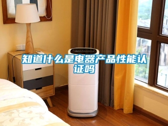 常見問題知道什么是電器產(chǎn)品性能認證嗎