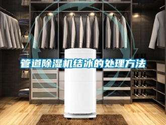 行業(yè)新聞管道除濕機結(jié)冰的處理方法