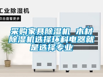 企業(yè)新聞采購家具除濕機(jī) 木材除濕機(jī)選擇環(huán)科電器就是選擇專業(yè)